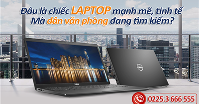 Đâu là chiếc laptop mạnh mẽ, tinh tế mà dân văn phòng đang tìm kiếm?